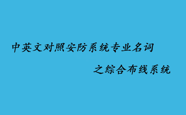 中英文對(duì)照安防系統(tǒng)專業(yè)名詞之綜合布線系統(tǒng)